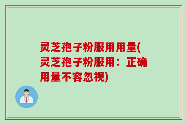 灵芝孢子粉服用用量(灵芝孢子粉服用：正确用量不容忽视)