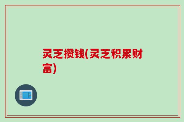 灵芝攒钱(灵芝积累财富)