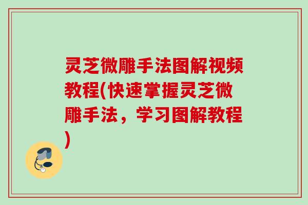 灵芝微雕手法图解视频教程(快速掌握灵芝微雕手法，学习图解教程)
