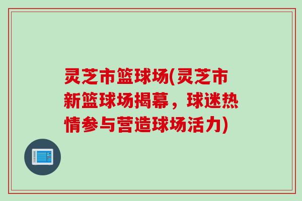 灵芝市篮球场(灵芝市新篮球场揭幕，球迷热情参与营造球场活力)
