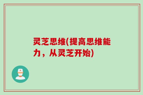 灵芝思维(提高思维能力，从灵芝开始)