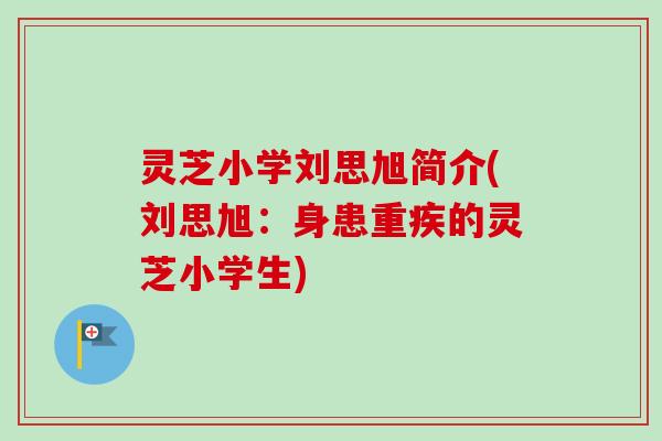 灵芝小学刘思旭简介(刘思旭：身患重疾的灵芝小学生)