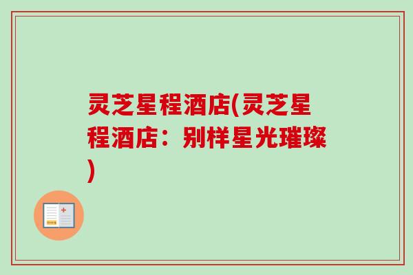 灵芝星程酒店(灵芝星程酒店：别样星光璀璨)