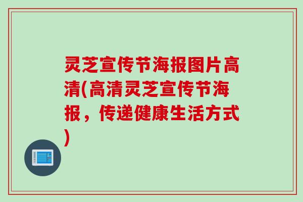 灵芝宣传节海报图片高清(高清灵芝宣传节海报，传递健康生活方式)