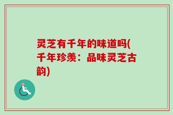 灵芝有千年的味道吗(千年珍羡：品味灵芝古韵)