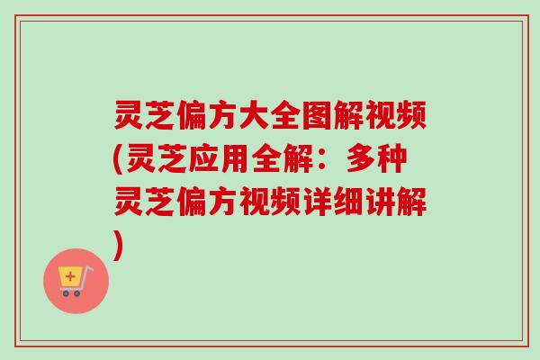 灵芝偏方大全图解视频(灵芝应用全解：多种灵芝偏方视频详细讲解)