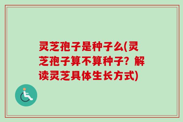灵芝孢子是种子么(灵芝孢子算不算种子？解读灵芝具体生长方式)