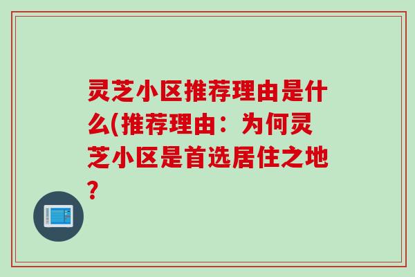 灵芝小区推荐理由是什么(推荐理由：为何灵芝小区是首选居住之地？