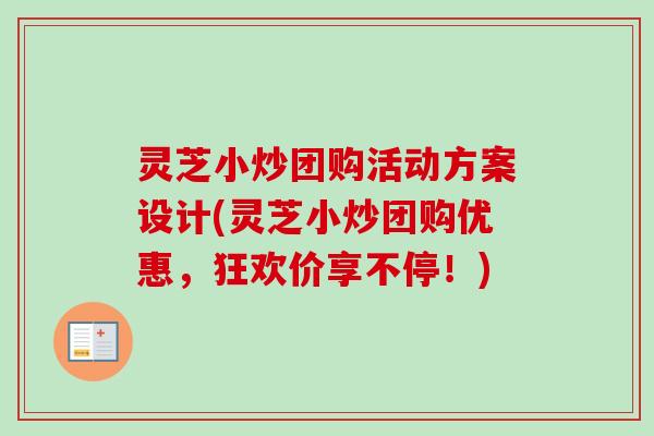灵芝小炒团购活动方案设计(灵芝小炒团购优惠，狂欢价享不停！)