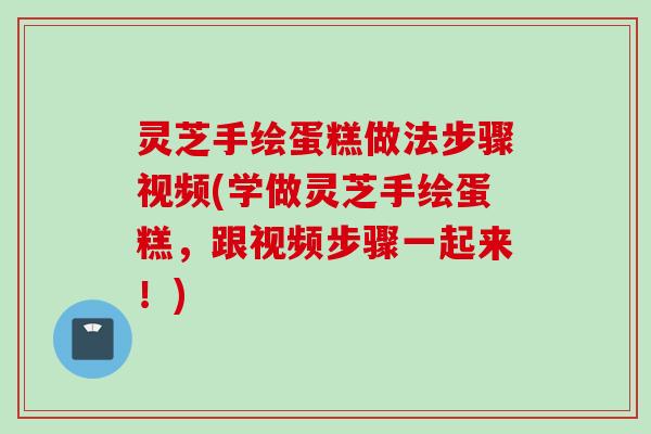 灵芝手绘蛋糕做法步骤视频(学做灵芝手绘蛋糕，跟视频步骤一起来！)