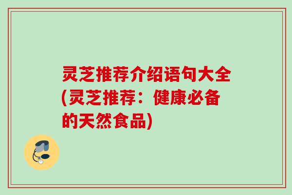 灵芝推荐介绍语句大全(灵芝推荐：健康必备的天然食品)