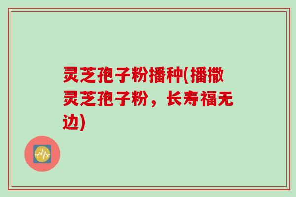 灵芝孢子粉播种(播撒灵芝孢子粉，长寿福无边)