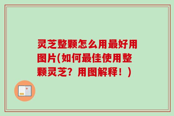 灵芝整颗怎么用最好用图片(如何最佳使用整颗灵芝？用图解释！)