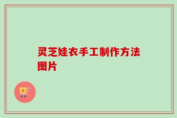 灵芝娃衣手工制作方法图片