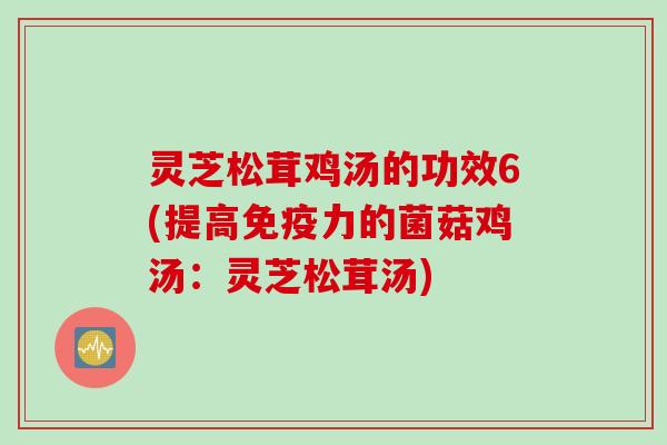 灵芝松茸鸡汤的功效6(提高免疫力的菌菇鸡汤：灵芝松茸汤)