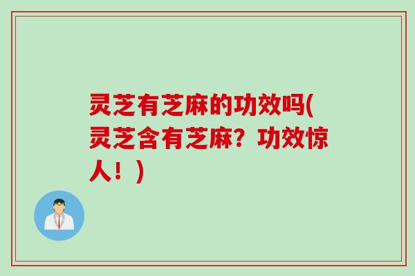 灵芝有芝麻的功效吗(灵芝含有芝麻？功效惊人！)