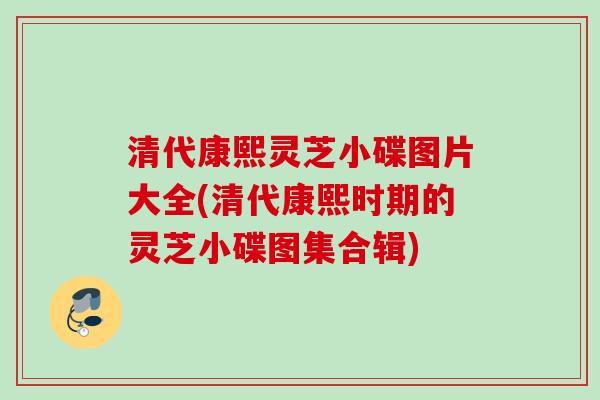 清代康熙灵芝小碟图片大全(清代康熙时期的灵芝小碟图集合辑) 清代康熙灵芝小碟图片大全(清代康熙时期的灵芝小碟图集合辑)