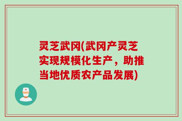 灵芝武冈(武冈产灵芝实现规模化生产，助推当地优质农产品发展)