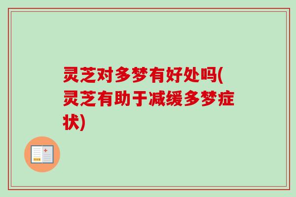 灵芝对多梦有好处吗(灵芝有助于减缓多梦症状)