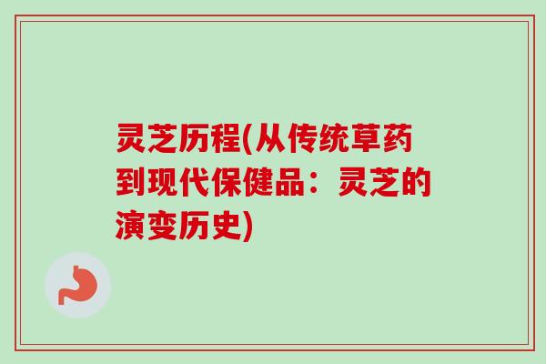 灵芝历程(从传统草药到现代保健品：灵芝的演变历史)