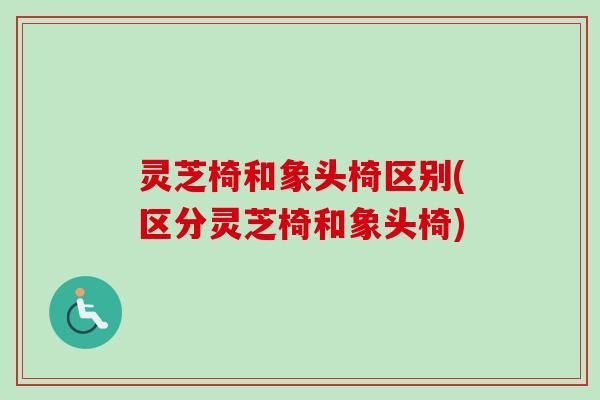 灵芝椅和象头椅区别(区分灵芝椅和象头椅)
