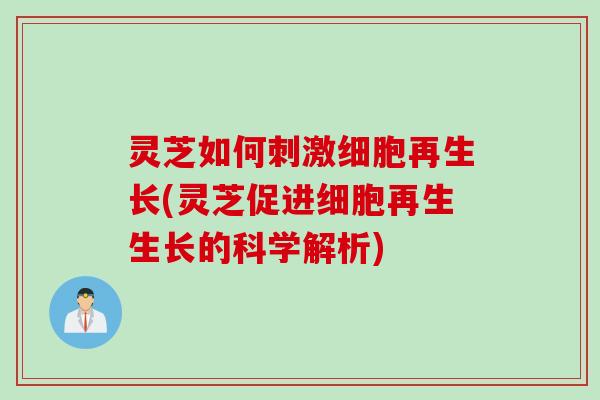 灵芝如何刺激细胞再生长(灵芝促进细胞再生生长的科学解析)