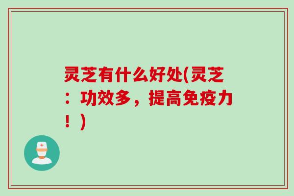 灵芝有什么好处(灵芝：功效多，提高免疫力！)