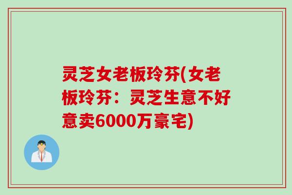 灵芝女老板玲芬(女老板玲芬：灵芝生意不好意卖6000万豪宅)