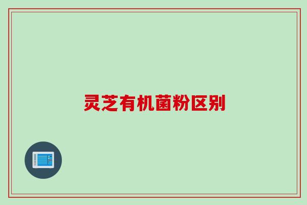 灵芝有机菌粉区别