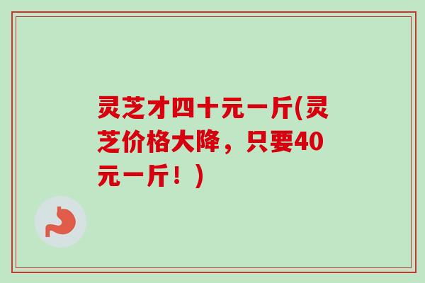 灵芝才四十元一斤(灵芝价格大降，只要40元一斤！)