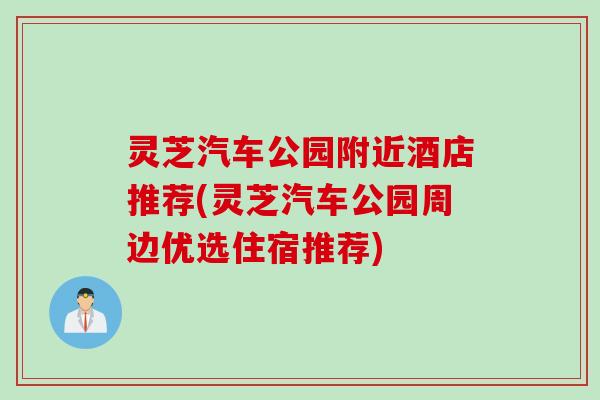 灵芝汽车公园附近酒店推荐(灵芝汽车公园周边优选住宿推荐)