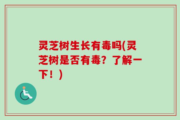 灵芝树生长有毒吗(灵芝树是否有毒？了解一下！)