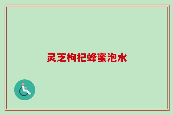 灵芝枸杞蜂蜜泡水 灵芝枸杞蜂蜜泡水