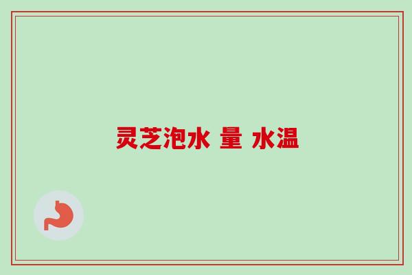 灵芝泡水 量 水温