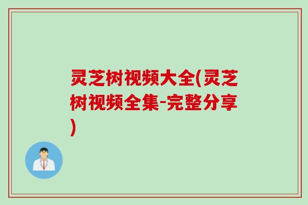 灵芝树视频大全(灵芝树视频全集-完整分享)