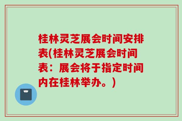 桂林灵芝展会时间安排表(桂林灵芝展会时间表：展会将于指定时间内在桂林举办。)