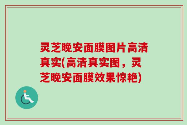 灵芝晚安面膜图片高清真实(高清真实图，灵芝晚安面膜效果惊艳)