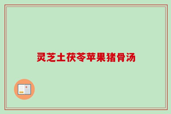灵芝土茯苓苹果猪骨汤