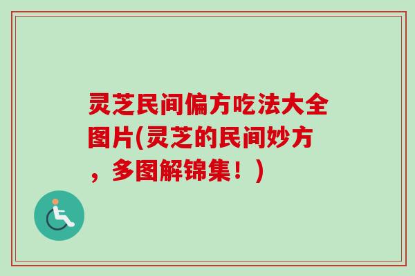 灵芝民间偏方吃法大全图片(灵芝的民间妙方，多图解锦集！)