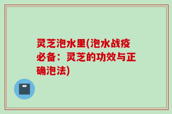 灵芝泡水里(泡水战疫必备：灵芝的功效与正确泡法)
