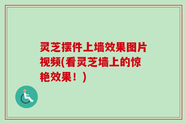 灵芝摆件上墙效果图片视频(看灵芝墙上的惊艳效果！)