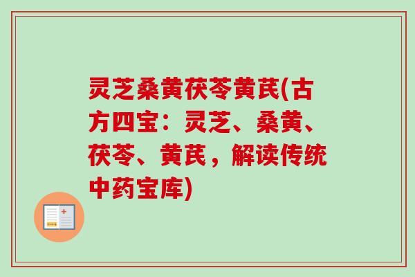 灵芝桑黄茯苓黄芪(古方四宝：灵芝、桑黄、茯苓、黄芪，解读传统中药宝库)