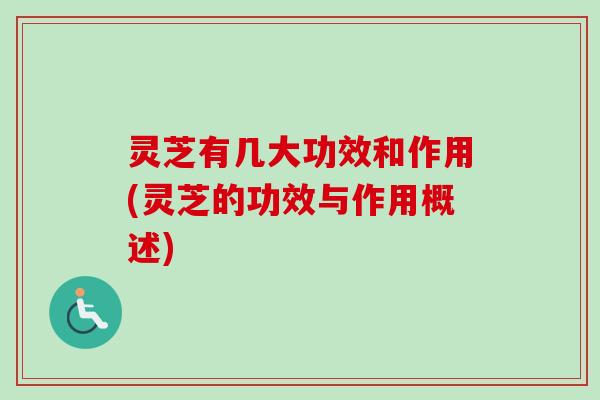 灵芝有几大功效和作用(灵芝的功效与作用概述)