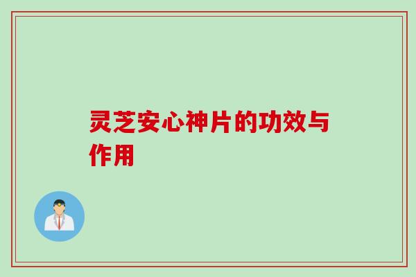 灵芝安心神片的功效与作用