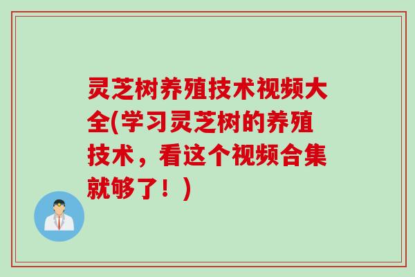 灵芝树养殖技术视频大全(学习灵芝树的养殖技术,看这个视频合集就够了!) 灵芝树养殖技术视频大全(学习灵芝树的养殖技术,看这个视频合集就够了!)