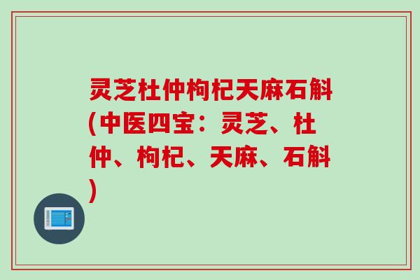 灵芝杜仲枸杞天麻石斛(中医四宝：灵芝、杜仲、枸杞、天麻、石斛)
