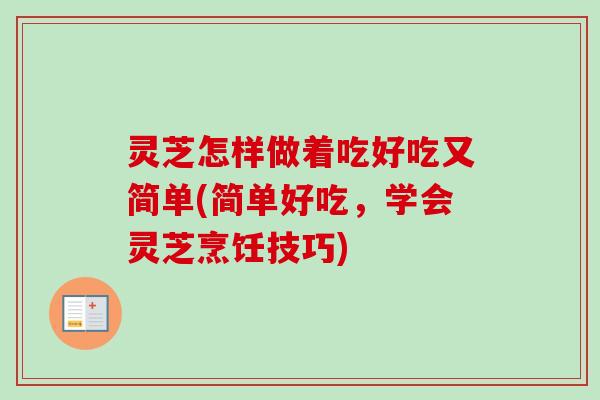 灵芝怎样做着吃好吃又简单(简单好吃，学会灵芝烹饪技巧)