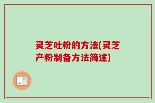 灵芝吐粉的方法(灵芝产粉制备方法简述)
