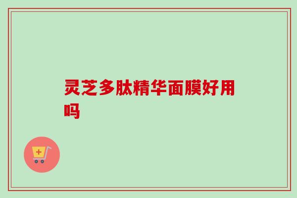 灵芝多肽精华面膜好用吗