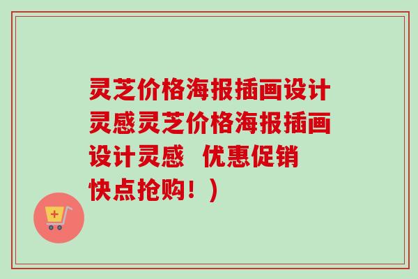 灵芝价格海报插画设计灵感灵芝价格海报插画设计灵感  优惠促销快点抢购！)